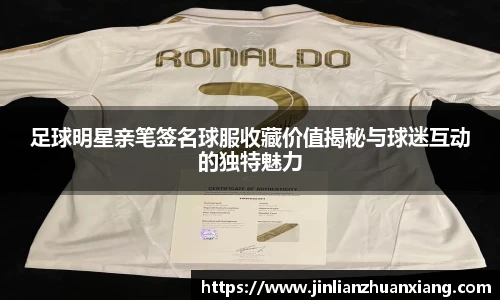 足球明星亲笔签名球服收藏价值揭秘与球迷互动的独特魅力