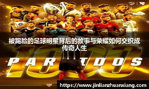 被踢脸的足球明星背后的故事与荣耀如何交织成传奇人生