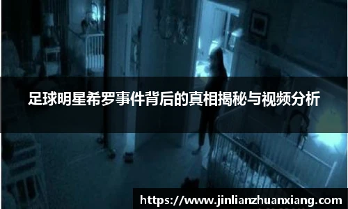 足球明星希罗事件背后的真相揭秘与视频分析